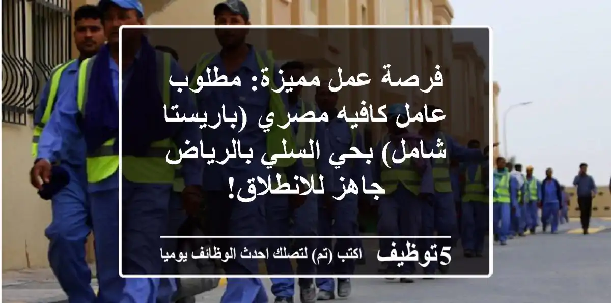 فرصة عمل مميزة: مطلوب عامل كافيه مصري (باريستا شامل) بحي السلي بالرياض - جاهز للانطلاق!