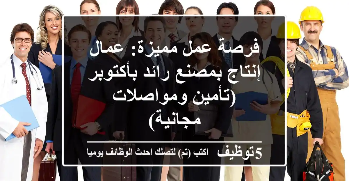 فرصة عمل مميزة: عمال إنتاج بمصنع رائد بأكتوبر (تأمين ومواصلات مجانية)