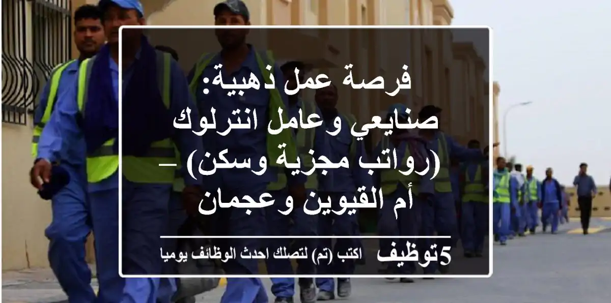 فرصة عمل ذهبية: صنايعي وعامل انترلوك (رواتب مجزية وسكن) – أم القيوين وعجمان