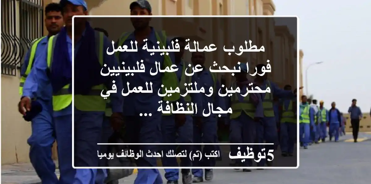 مطلوب عمالة فلبينية للعمل فورا نبحث عن عمال فلبينيين محترمين وملتزمين للعمل في مجال النظافة ...