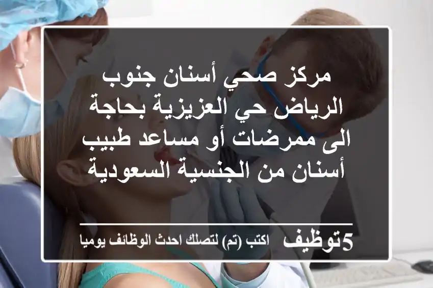 مركز صحي أسنان جنوب الرياض حي العزيزية بحاجة الى ممرضات أو مساعد طبيب أسنان من الجنسية السعودية
