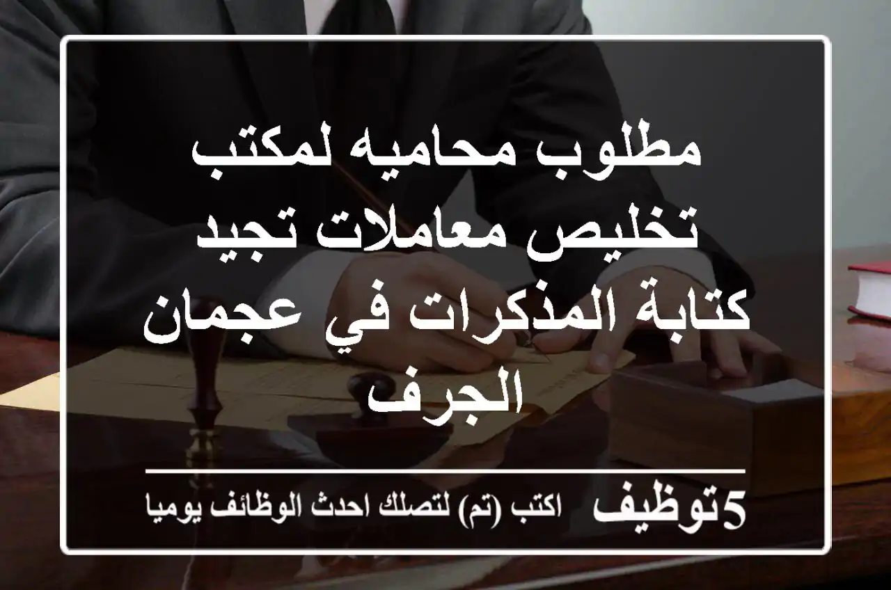 مطلوب محاميه لمكتب تخليص معاملات تجيد كتابة المذكرات في عجمان الجرف