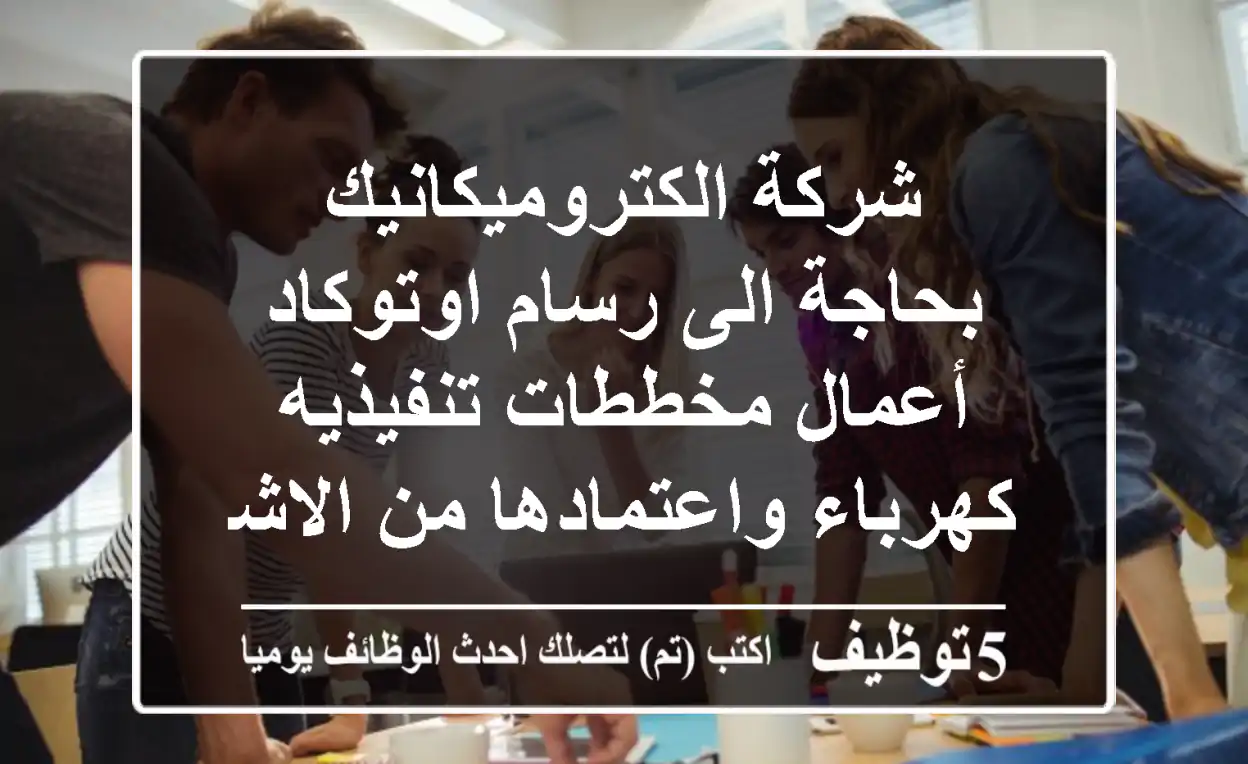 شركة الكتروميكانيك بحاجة الى رسام اوتوكاد أعمال مخططات تنفيذيه كهرباء واعتمادها من الاشراف ...