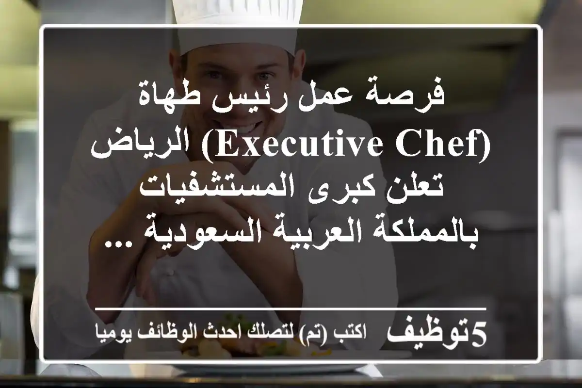 فرصة عمل رئيس طهاة (executive chef) الرياض تعلن كبرى المستشفيات بالمملكة العربية السعودية ...