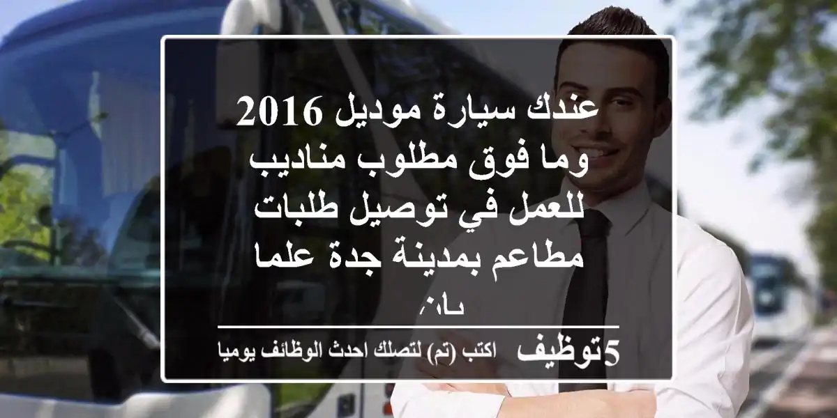 عندك سيارة موديل 2016 وما فوق مطلوب مناديب للعمل في توصيل طلبات مطاعم بمدينة جدة علما بان ...
