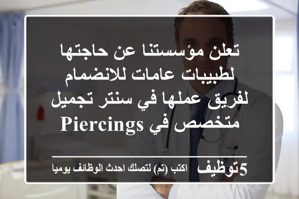 تعلن مؤسستنا عن حاجتها لطبيبات عامات للانضمام لفريق عملها في سنتر تجميل متخصص في piercings & ...