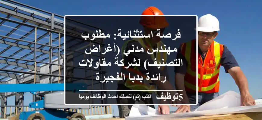 فرصة استثنائية: مطلوب مهندس مدني (أغراض التصنيف) لشركة مقاولات رائدة بدبا الفجيرة