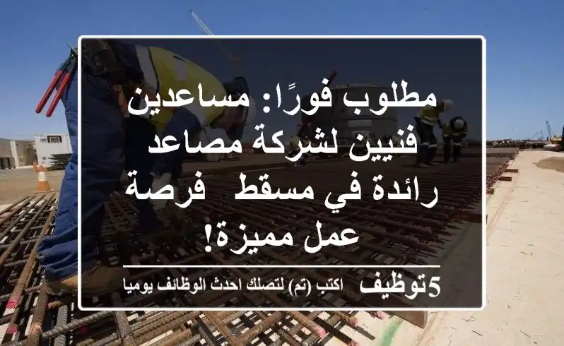 مطلوب فورًا: مساعدين فنيين لشركة مصاعد رائدة في مسقط - فرصة عمل مميزة!