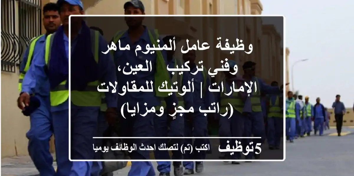وظيفة عامل ألمنيوم ماهر وفني تركيب - العين، الإمارات | ألوتيك للمقاولات (راتب مجزٍ ومزايا)
