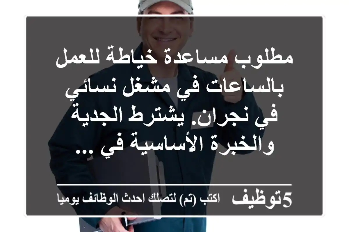 مطلوب مساعدة خياطة للعمل بالساعات في مشغل نسائي في نجران. يشترط الجدية والخبرة الأساسية في ...