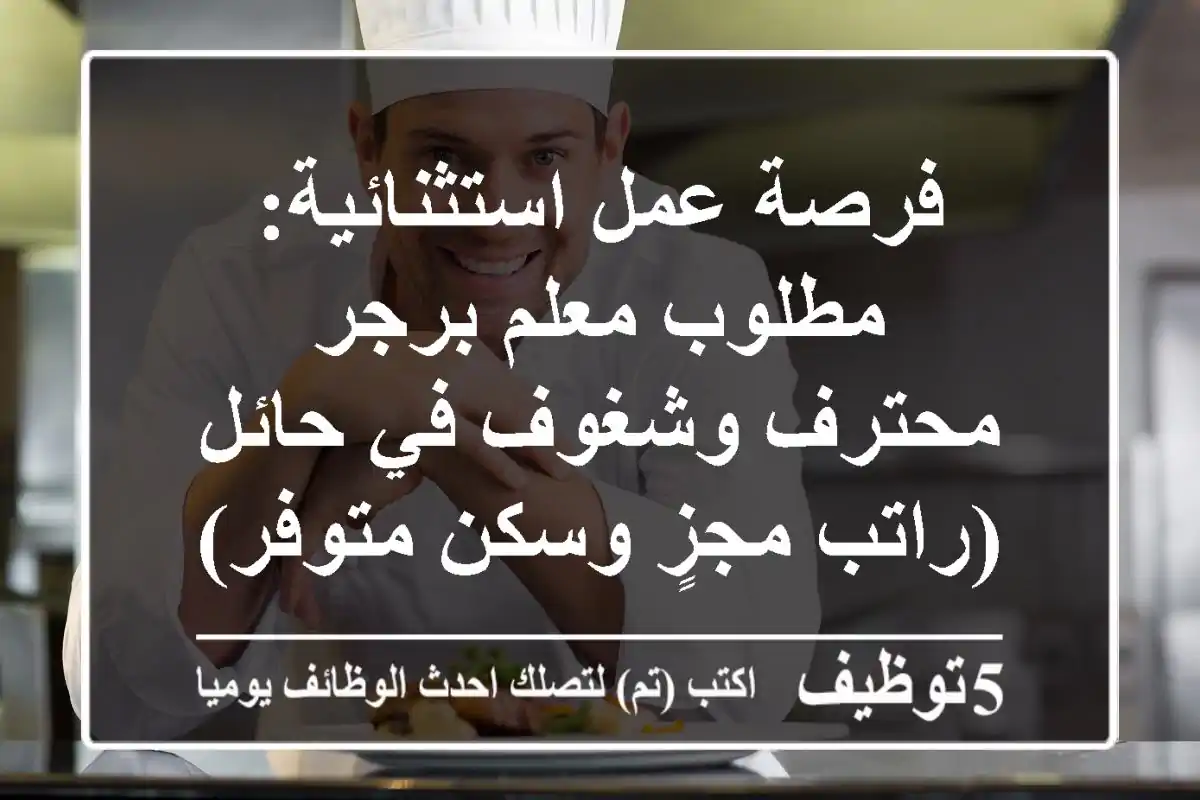 فرصة عمل استثنائية: مطلوب معلم برجر محترف وشغوف في حائل (راتب مجزٍ وسكن متوفر)