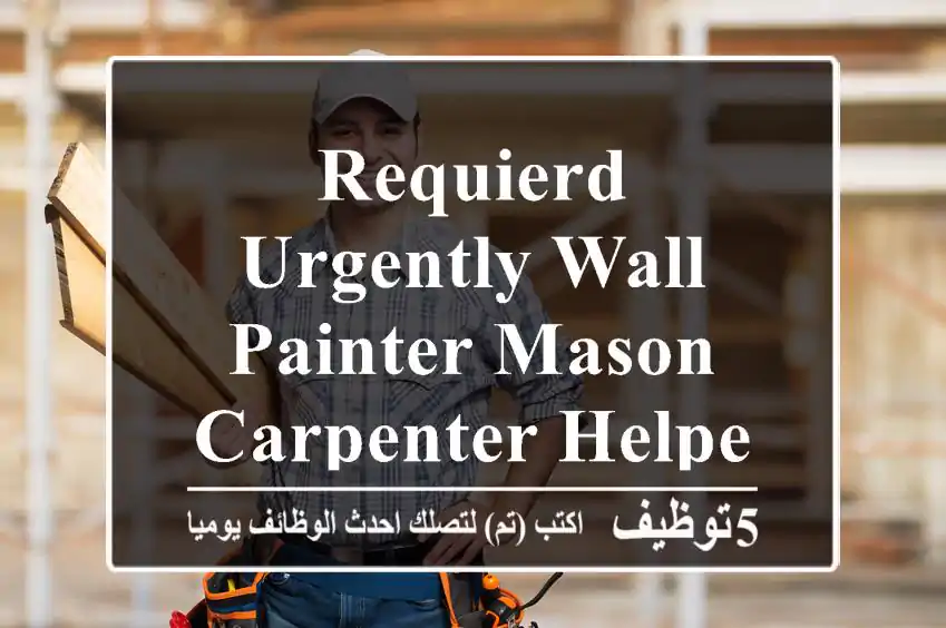 REQUIERD URGENTLY WALL PAINTER MASON CARPENTER HELPERS 99423625