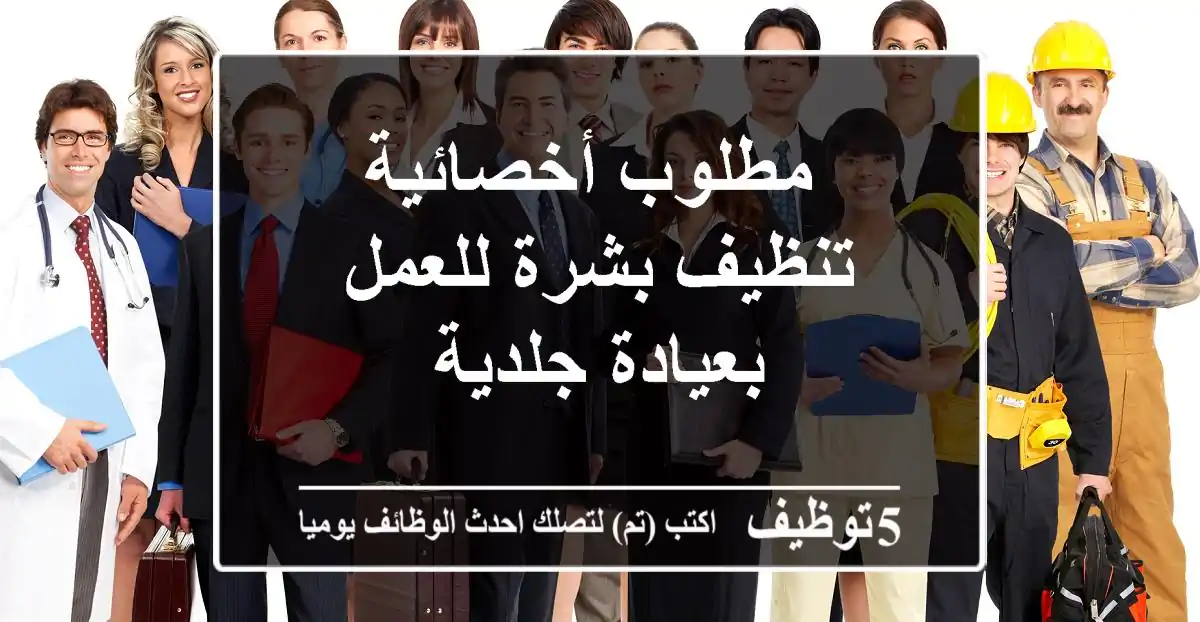 ‎ مطلوب أخصائية تنظيف بشرة للعمل بعيادة جلدية