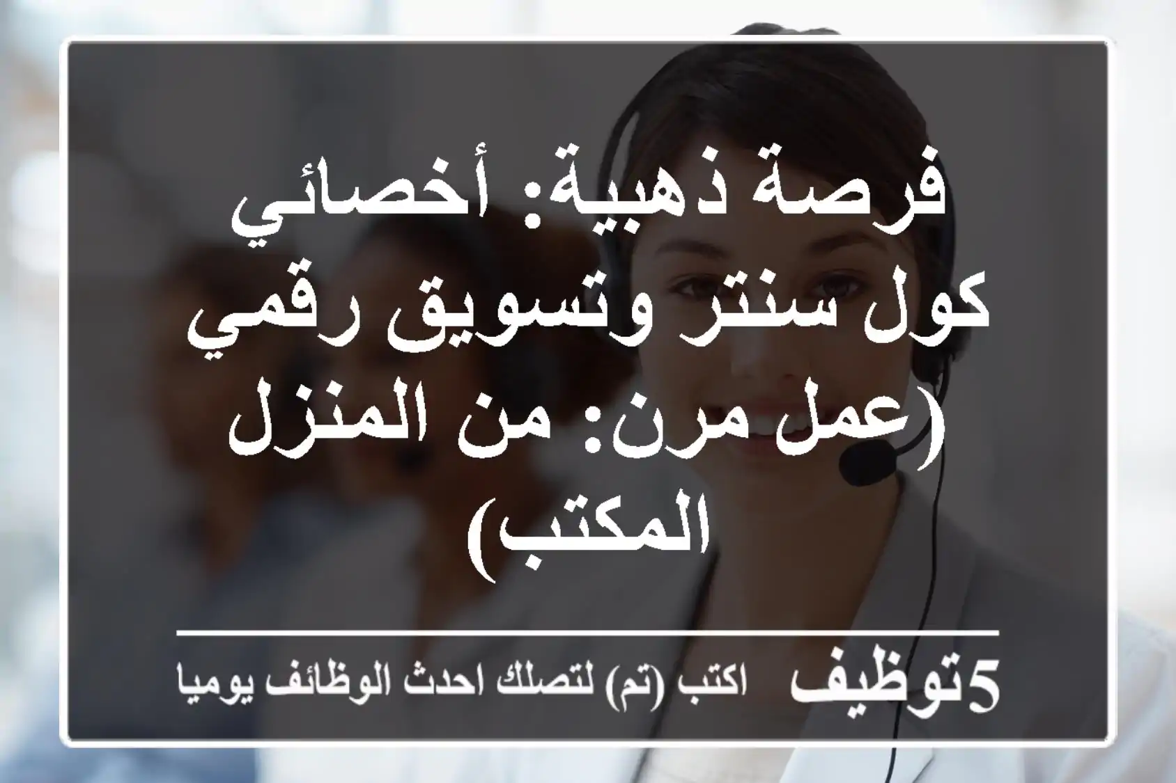 فرصة ذهبية: أخصائي كول سنتر وتسويق رقمي (عمل مرن: من المنزل/المكتب)
