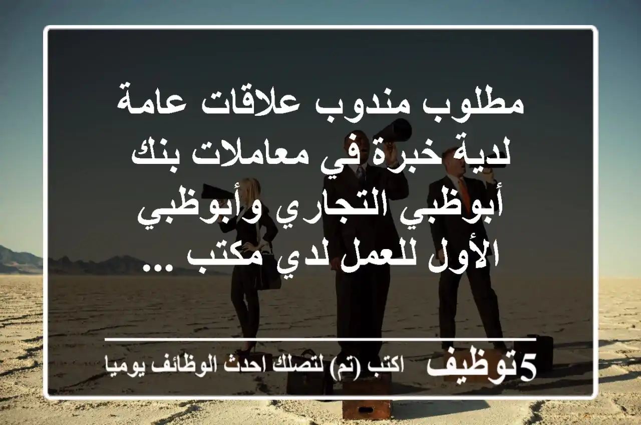مطلوب مندوب علاقات عامة لدية خبرة في معاملات بنك أبوظبي التجاري وأبوظبي الأول للعمل لدي مكتب ...