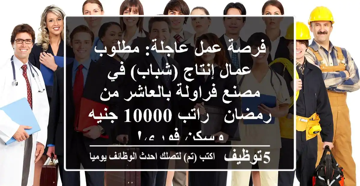 فرصة عمل عاجلة: مطلوب عمال إنتاج (شباب) في مصنع فراولة بالعاشر من رمضان - راتب 10000 جنيه وسكن فوري!