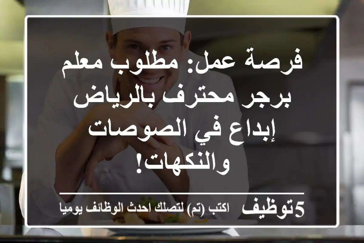 فرصة عمل: مطلوب معلم برجر محترف بالرياض - إبداع في الصوصات والنكهات!