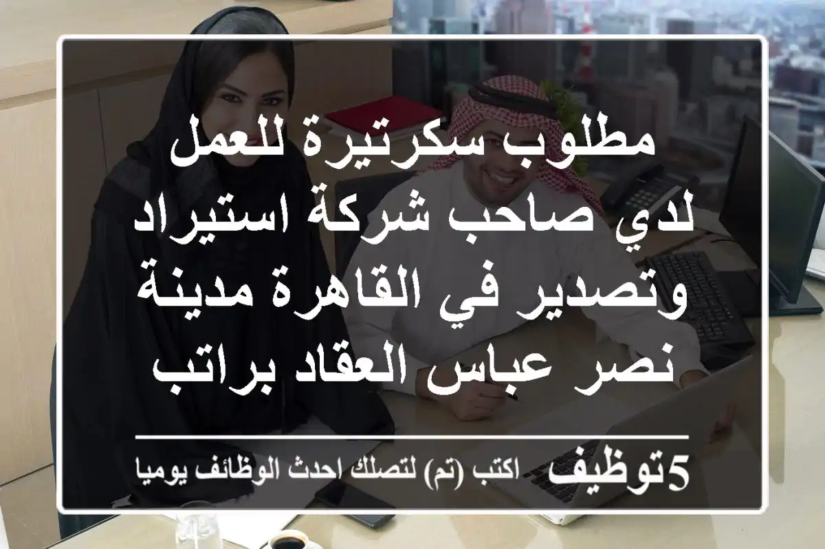 مطلوب سكرتيرة للعمل لدي صاحب شركة استيراد وتصدير في القاهرة مدينة نصر عباس العقاد براتب شهري ...