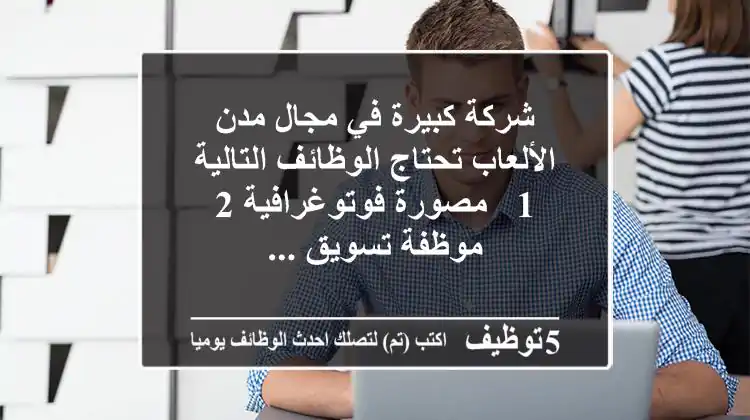 شركة كبيرة في مجال مدن الألعاب تحتاج الوظائف التالية 1 - مصورة فوتوغرافية 2 - موظفة تسويق ...