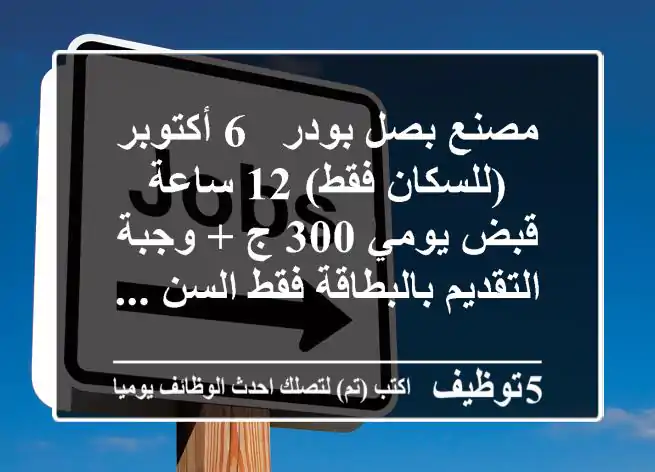مصنع بصل بودر - 6 أكتوبر (للسكان فقط) 12 ساعة قبض يومي 300 ج + وجبة التقديم بالبطاقة فقط السن ...