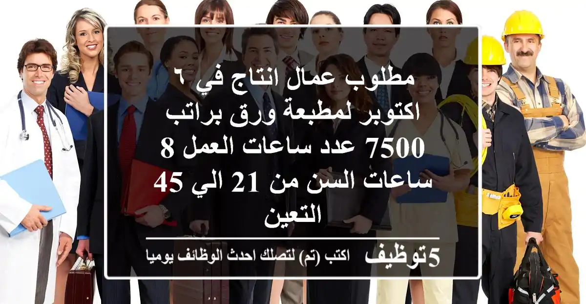 مطلوب عمال انتاج في ٦ اكتوبر لمطبعة ورق براتب 7500 عدد ساعات العمل 8 ساعات السن من 21 الي 45 التعين