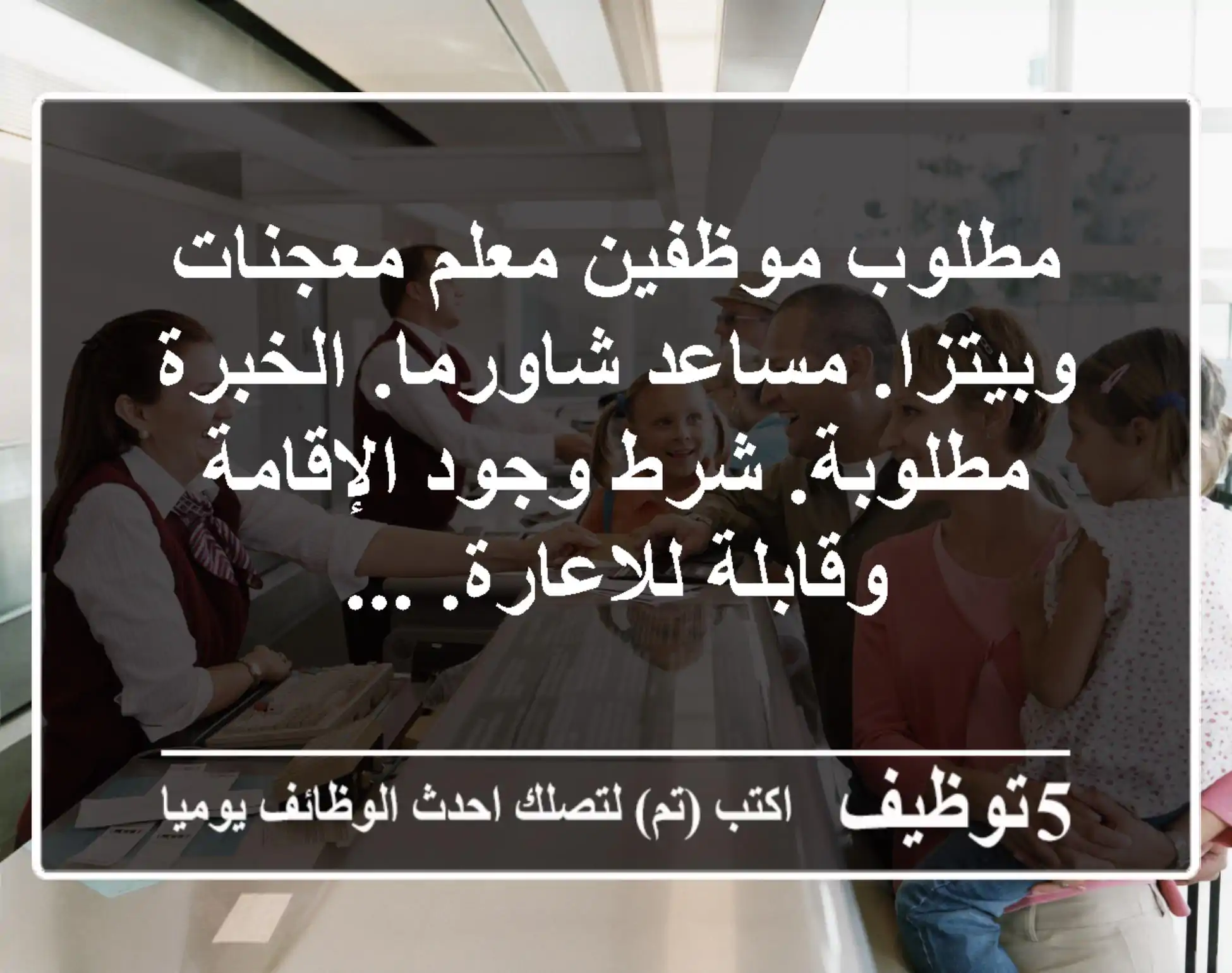مطلوب موظفين معلم معجنات وبيتزا. مساعد شاورما. الخبرة مطلوبة. شرط وجود الإقامة وقابلة للاعارة. ...