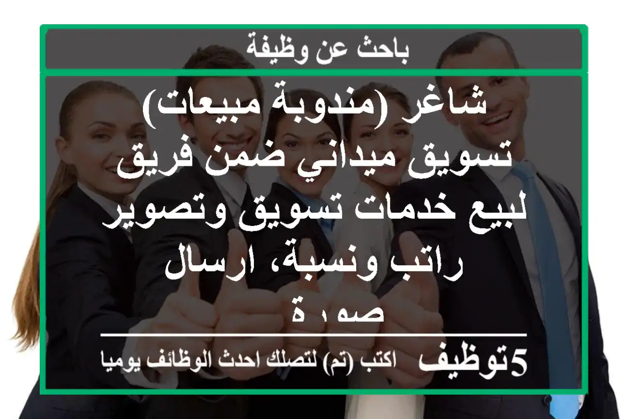 شاغر (مندوبة مبيعات) تسويق ميداني ضمن فريق لبيع خدمات تسويق وتصوير راتب ونسبة، ارسال صورة ...