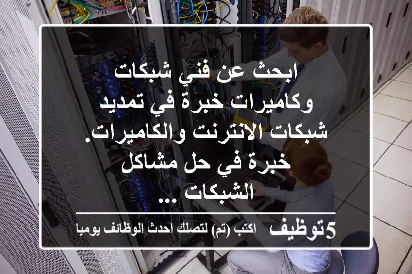 ابحث عن فني شبكات وكاميرات خبرة في تمديد شبكات الانترنت والكاميرات. خبرة في حل مشاكل الشبكات ...