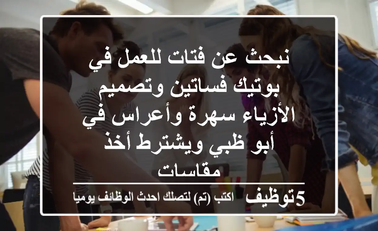 نبحث عن فتات للعمل في بوتيك فساتين وتصميم الأزياء سهرة وأعراس في أبو ظبي ويشترط أخذ مقاسات