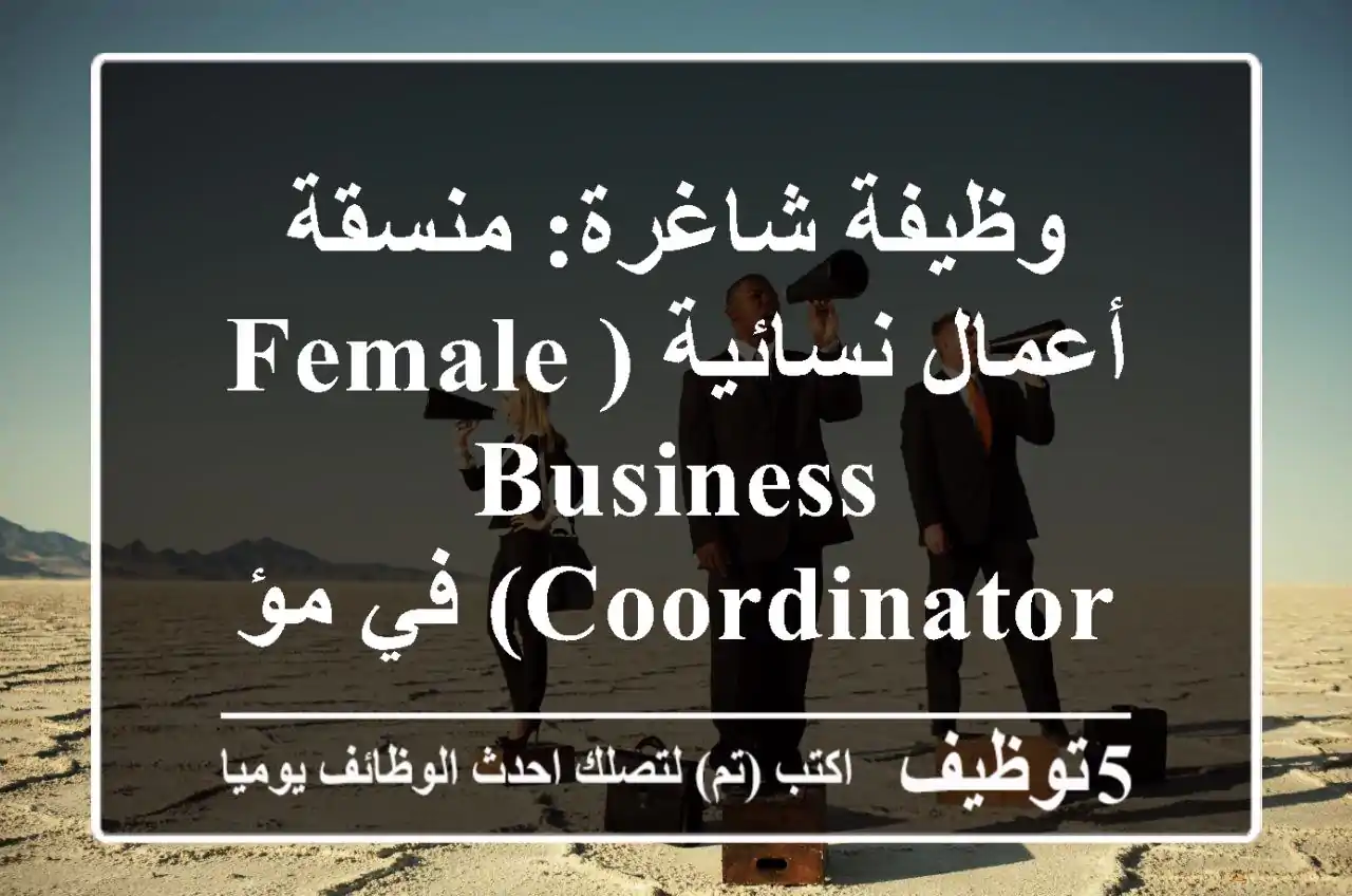 وظيفة شاغرة: منسقة أعمال نسائية (Female Business Coordinator) في مؤسسة رائدة - انضمي الآن!