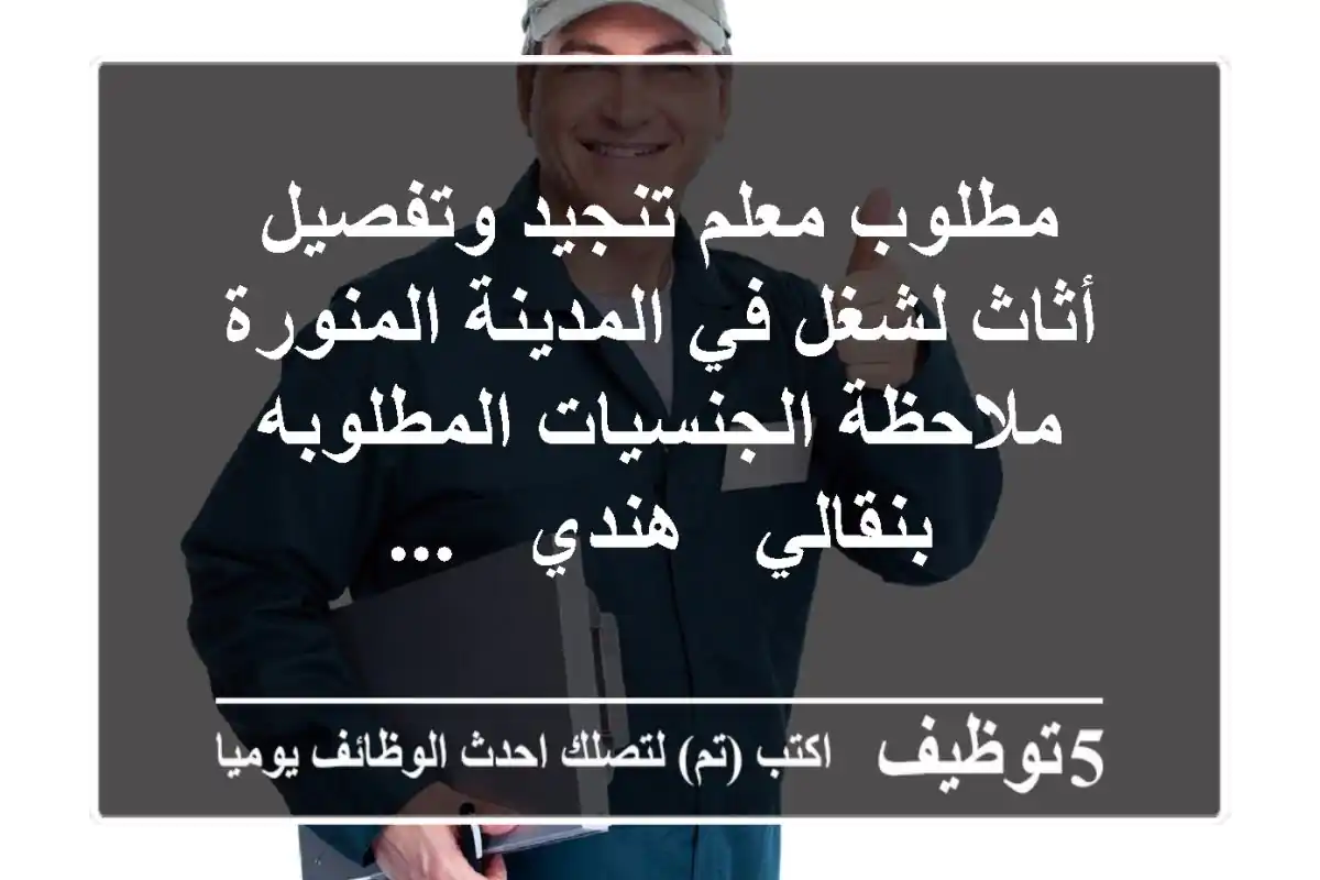 مطلوب معلم تنجيد وتفصيل أثاث لشغل في المدينة المنورة ملاحظة الجنسيات المطلوبه بنقالي - هندي - ...