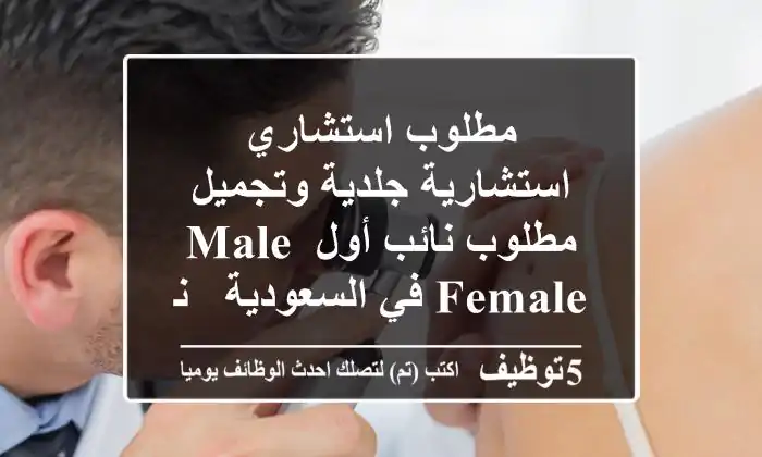 مطلوب استشاري استشارية جلدية وتجميل مطلوب نائب أول male female في السعودية - نقل كفالة ...