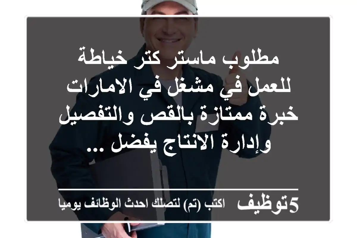 مطلوب ماستر كتر خياطة للعمل في مشغل في الامارات خبرة ممتازة بالقص والتفصيل وإدارة الانتاج يفضل ...