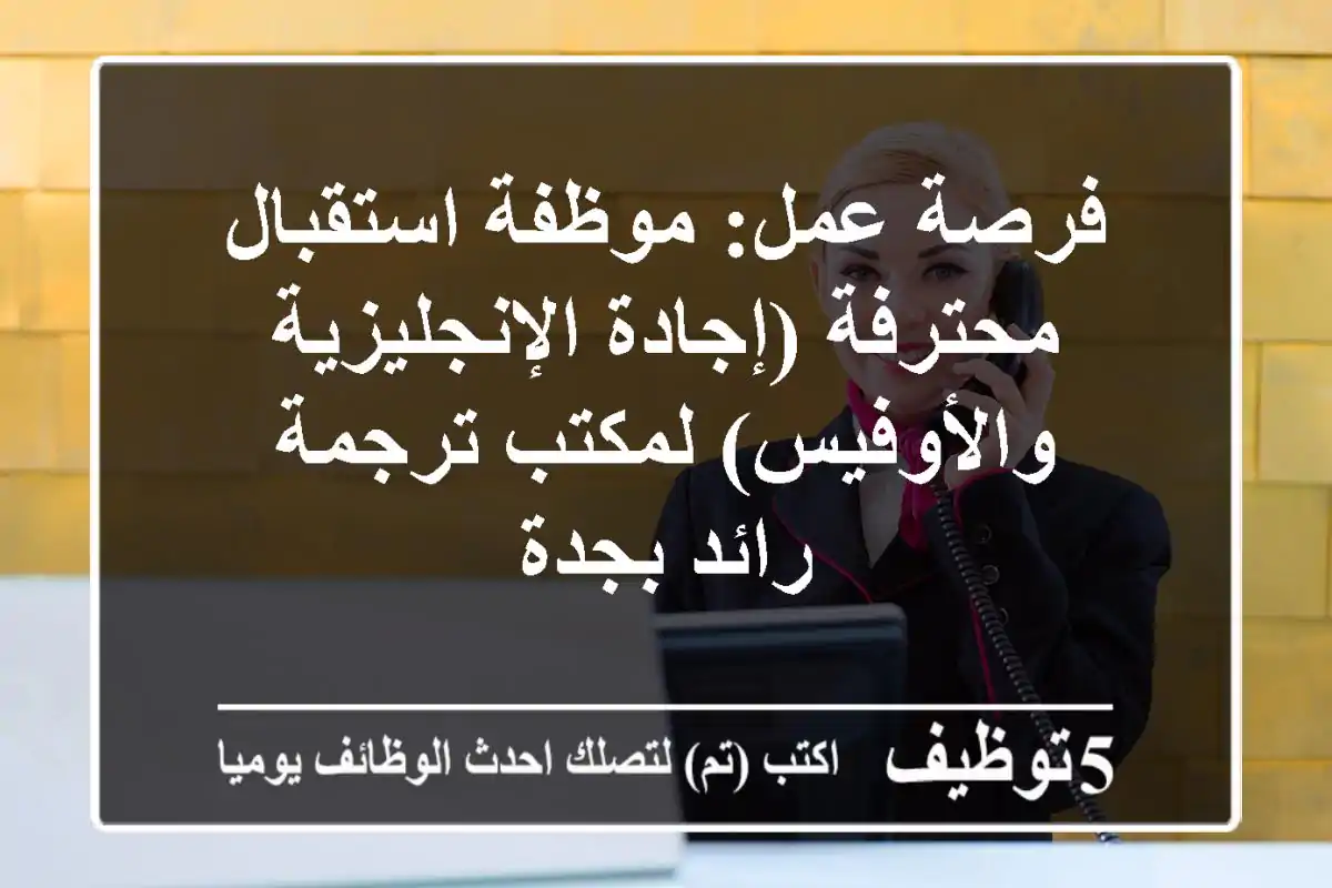 فرصة عمل: موظفة استقبال محترفة (إجادة الإنجليزية والأوفيس) لمكتب ترجمة رائد بجدة