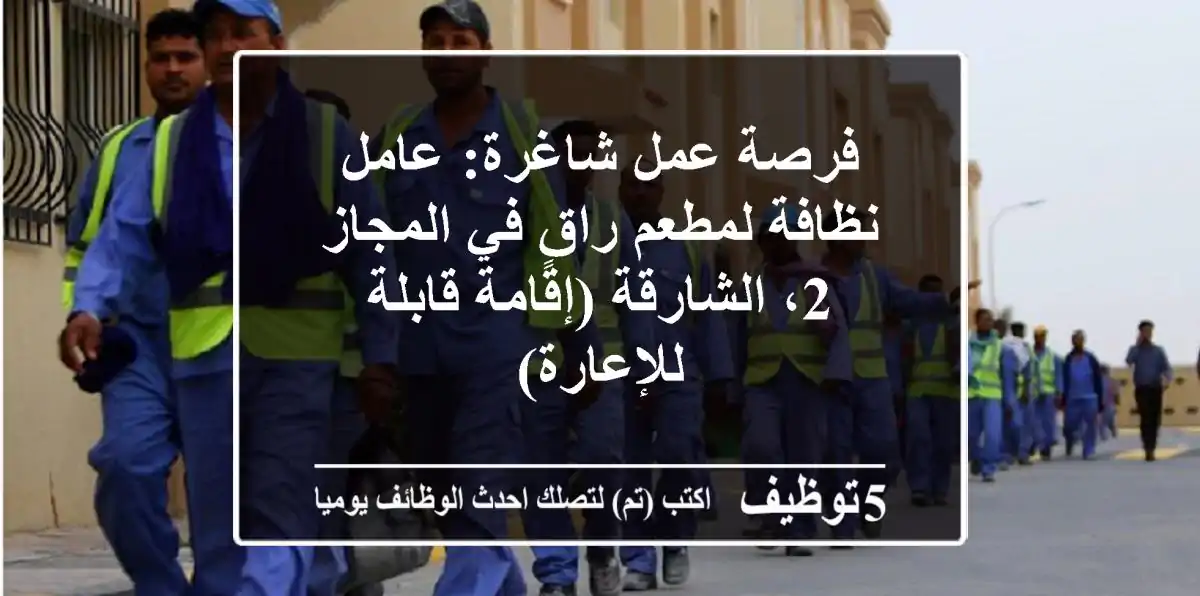 فرصة عمل شاغرة: عامل نظافة لمطعم راقٍ في المجاز 2، الشارقة (إقامة قابلة للإعارة)