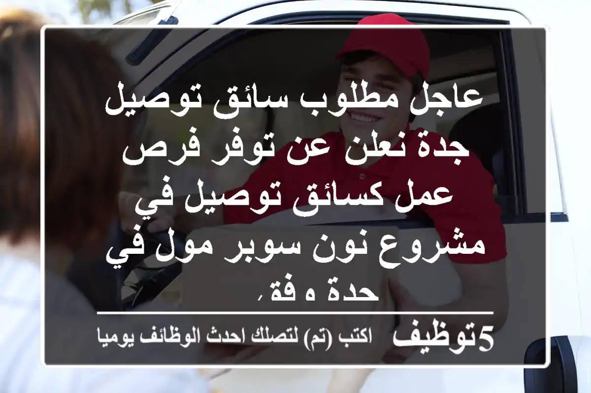 عاجل مطلوب سائق توصيل جدة نعلن عن توفر فرص عمل كسائق توصيل في مشروع نون سوبر مول في جدة وفق ...