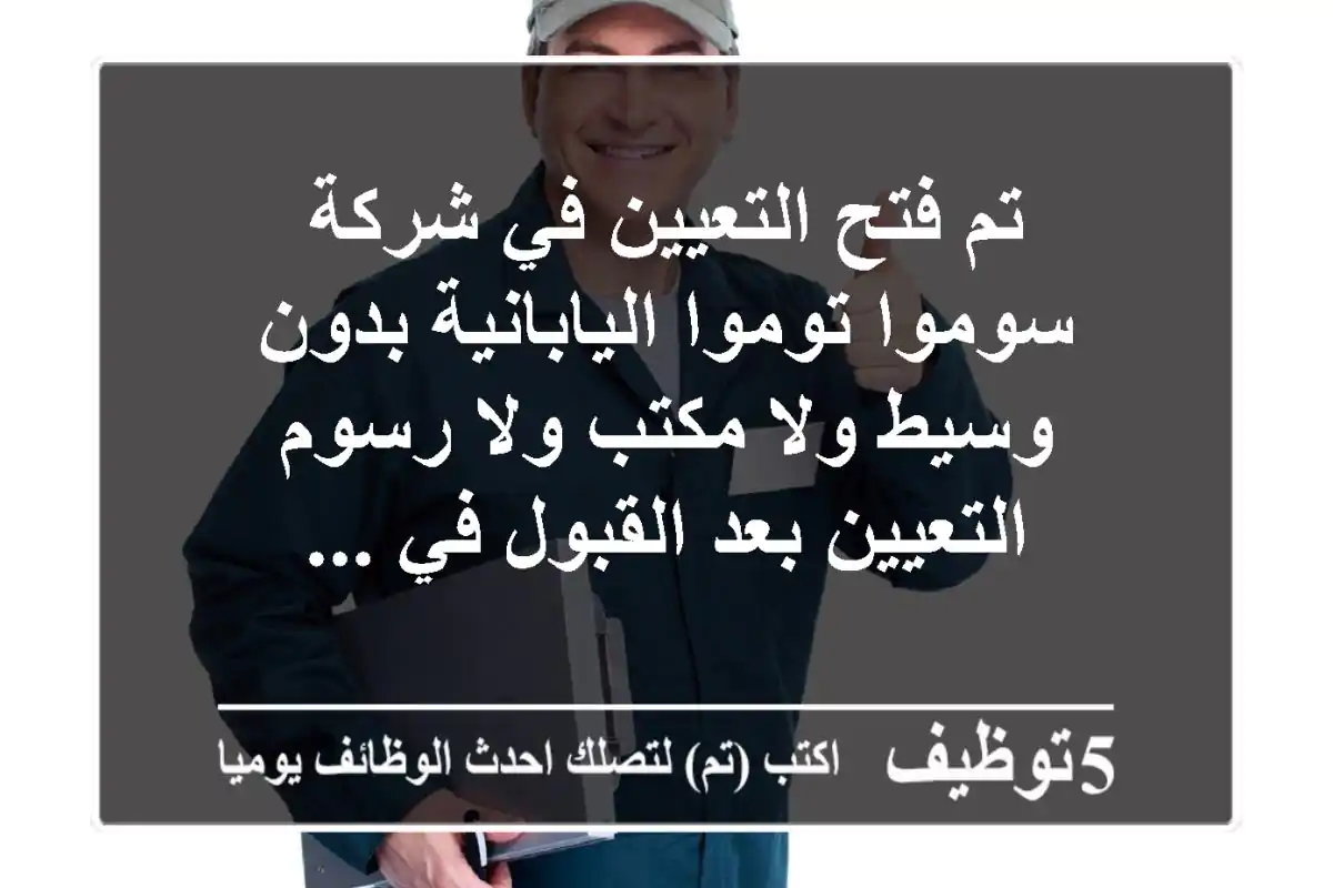 تم فتح التعيين في شركة سوموا توموا اليابانية بدون وسيط ولا مكتب ولا رسوم التعيين بعد القبول في ...