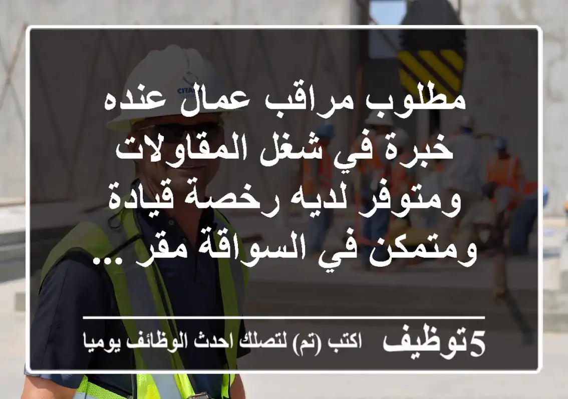مطلوب مراقب عمال عنده خبرة في شغل المقاولات ومتوفر لديه رخصة قيادة ومتمكن في السواقة مقر ...