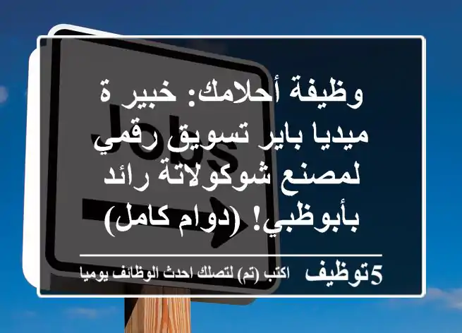 وظيفة أحلامك: خبير/ة ميديا باير تسويق رقمي لمصنع شوكولاتة رائد بأبوظبي! (دوام كامل)