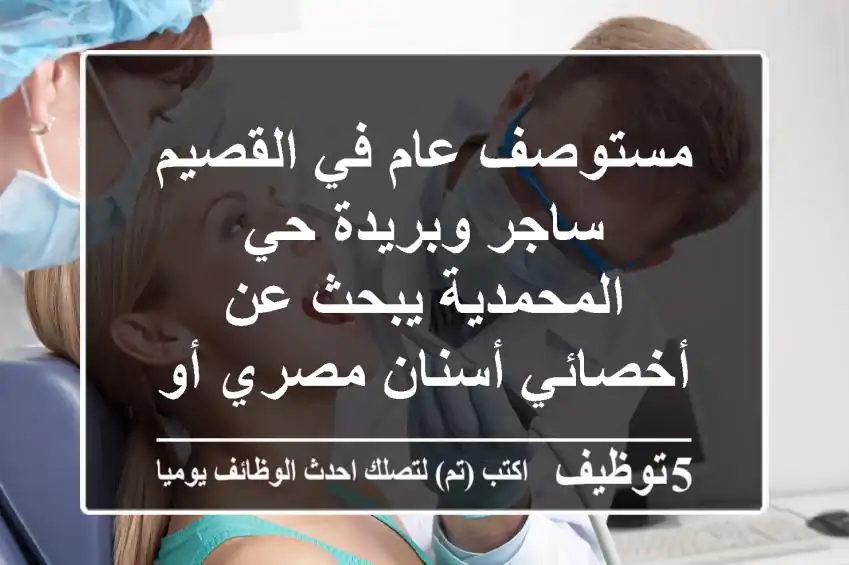 مستوصف عام في القصيم ساجر وبريدة حي المحمدية يبحث عن أخصائي أسنان مصري أو سوري أو سوداني راتب ...