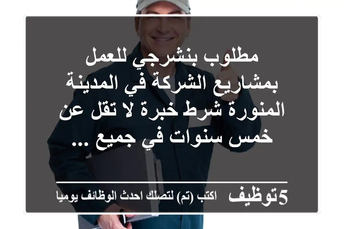 مطلوب بنشرجي للعمل بمشاريع الشركة في المدينة المنورة شرط خبرة لا تقل عن خمس سنوات في جميع ...