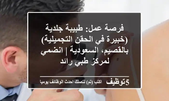 فرصة عمل: طبيبة جلدية (خبيرة في الحقن التجميلية) بالقصيم، السعودية | انضمي لمركز طبي رائد