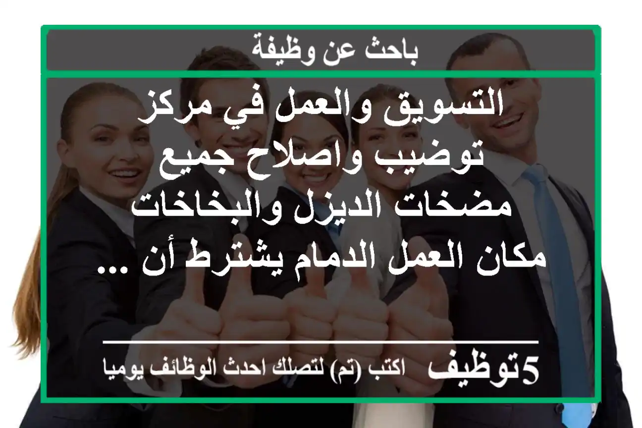 التسويق والعمل في مركز توضيب واصلاح جميع مضخات الديزل والبخاخات مكان العمل الدمام يشترط أن ...