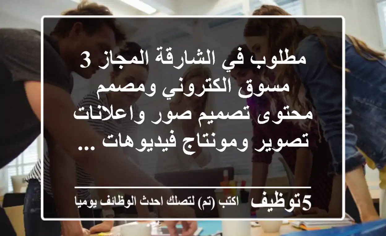 مطلوب في الشارقة المجاز 3 مسوق الكتروني ومصمم محتوى تصميم صور واعلانات تصوير ومونتاج فيديوهات ...