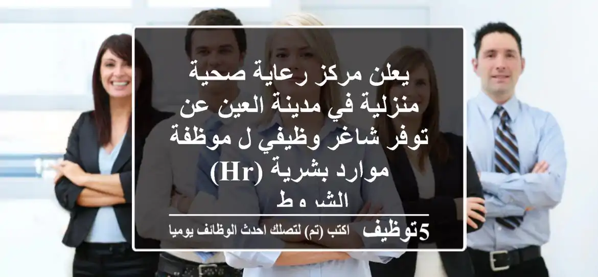 يعلن مركز رعاية صحية منزلية في مدينة العين عن توفر شاغر وظيفي ل موظفة موارد بشرية (hr) الشروط ...