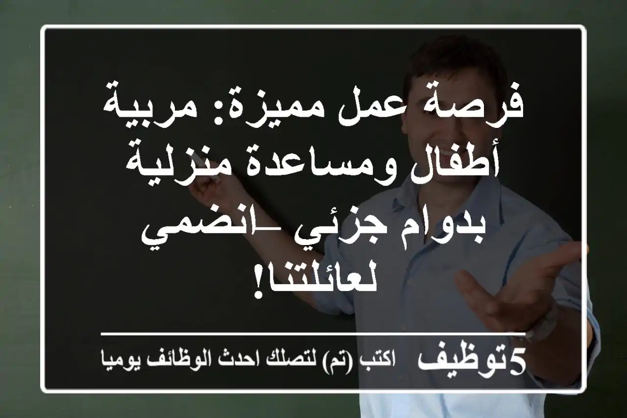 فرصة عمل مميزة: مربية أطفال ومساعدة منزلية بدوام جزئي – انضمي لعائلتنا!