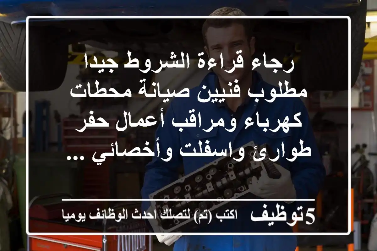 رجاء قراءة الشروط جيدا مطلوب فنيين صيانة محطات كهرباء ومراقب أعمال حفر طوارئ واسفلت وأخصائي ...