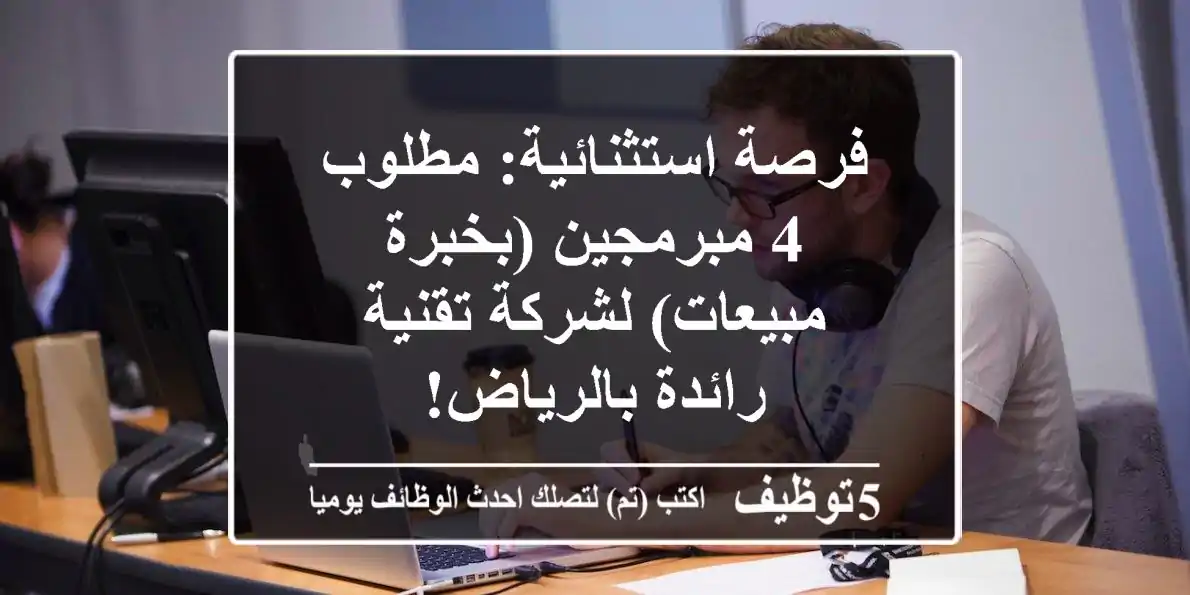 فرصة استثنائية: مطلوب 4 مبرمجين (بخبرة مبيعات) لشركة تقنية رائدة بالرياض!
