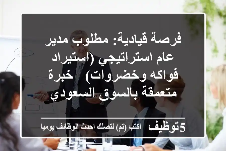 فرصة قيادية: مطلوب مدير عام استراتيجي (استيراد فواكه وخضروات) - خبرة متعمقة بالسوق السعودي