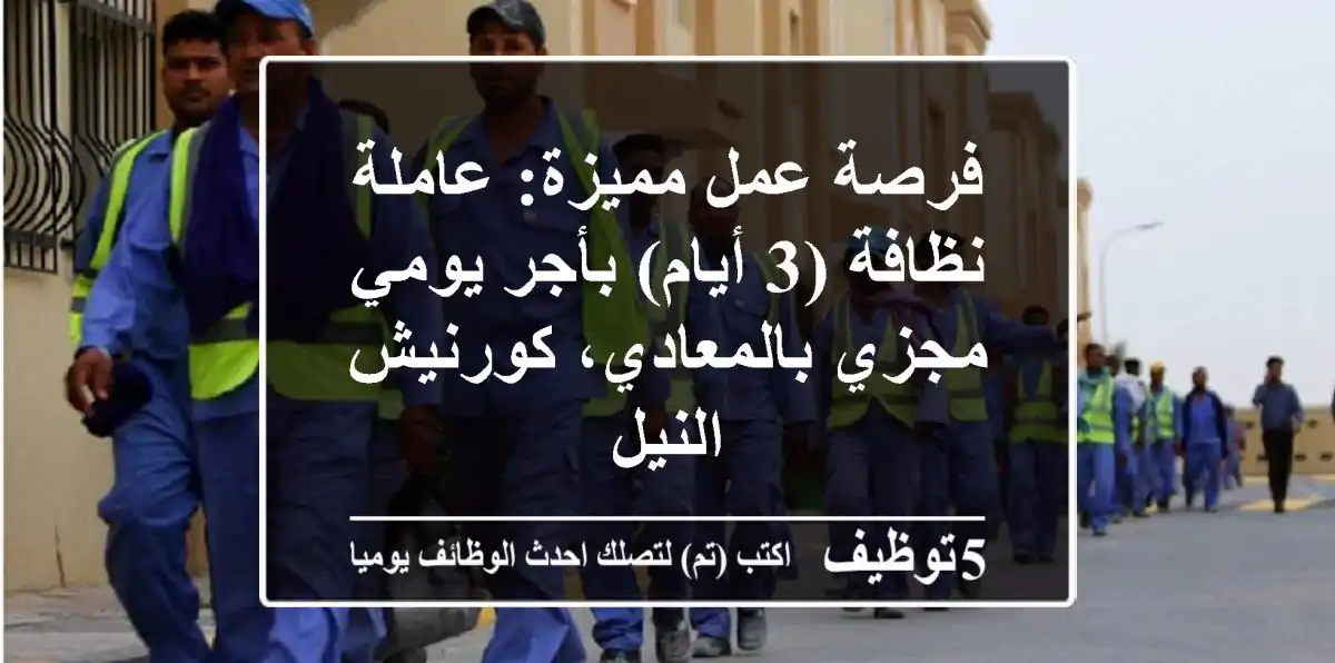 فرصة عمل مميزة: عاملة نظافة (3 أيام) بأجر يومي مجزي بالمعادي، كورنيش النيل